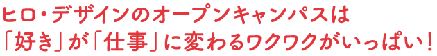 ヒロ・デザインのオープンキャンパスは「好き」が「仕事」に変わるワクワクがいっぱい！